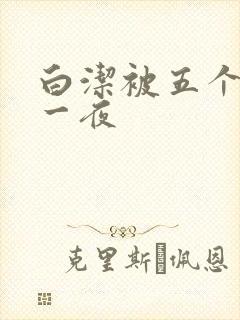 白洁被五个人玩一夜