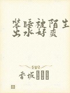 装睡被陌生人摸出水好爽