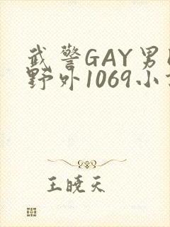 武警GAY男同野外1069小说