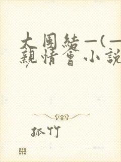 大团结—(—)亲情会小说