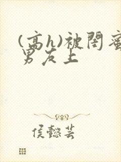 (高h)被闺蜜男友上
