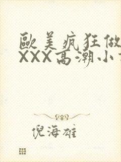 欧美疯狂做受XXXX高潮小说