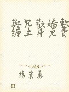 与兄欢娇软嫡女缠上身免费阅读