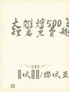 大杂烩500篇短篇免费趣笔阁在