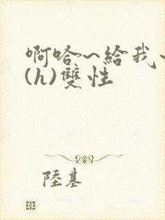 啊哈~给我~啊(h)双性