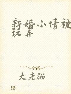 新婚小倩被老许玩弄