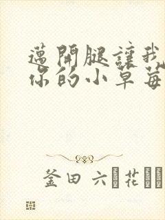 迈开腿让我看看你的小草莓