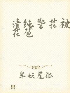 清纯警花被迫开花苞
