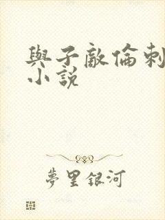 与子敌伦刺激的小说