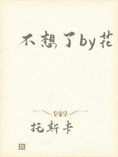 不想了by花卷