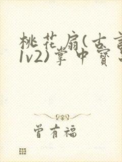 桃花扇(古言,1v2)掌中宝串串