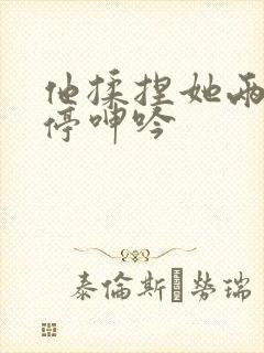 他揉捏她两乳不停呻吟
