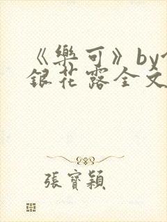 《乐可》by金银花露全文免费阅读
