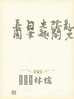 长日光阴乱作一团笔趣阁免费阅读无