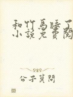 和竹马睡了以后小说免费阅读全文笔趣