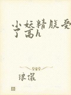 小妖精朕受不了了高h