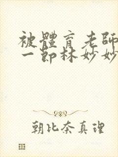 被体育老师c了一节林妙妙