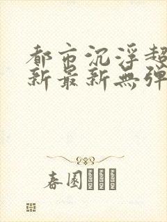 都市沉浮超前更新最新无弹窗