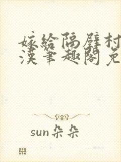 嫁给隔壁村的糙汉笔趣阁免费阅读