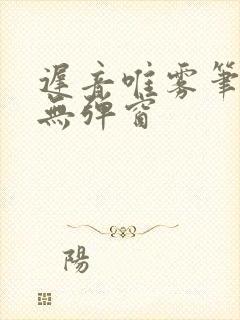 迟音唯雾笔趣阁无弹窗