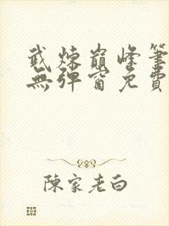 武炼巅峰笔趣阁无弹窗免费阅读