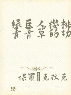 绿巨人樱桃荔枝青青草的功效
