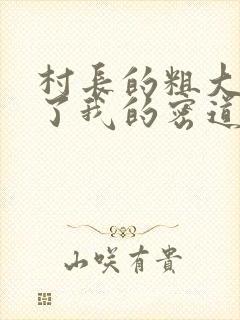 村长的粗大挺进了我的密道