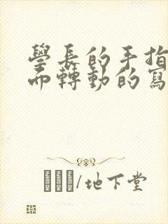 学长的手指在里面转动的写作业