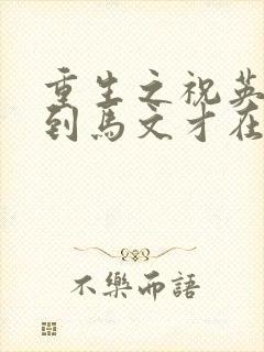 重生之祝英台遇到马文才在线阅读