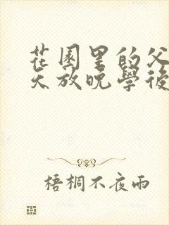 花园里的父爱有天放晚学后