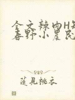全文辣肉H短篇春野小农民