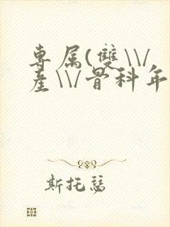专属(双\\/产\\/骨科年下)纤仟