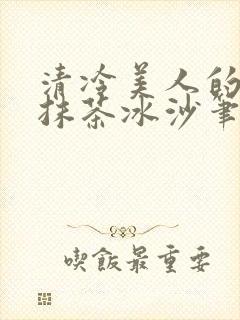 清冷美人的神奇抹茶冰沙笔趣阁