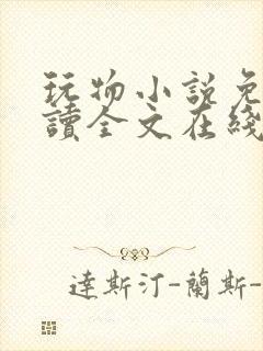 玩物小说免费阅读全文在线阅笔趣阁无弹窗