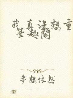 我真没想重生啊 笔趣阁