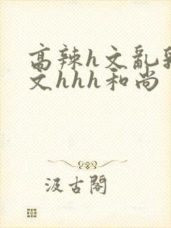 高辣h文乱乳h文hhh和尚封面