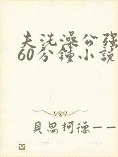 夫洗澡公强我了60分钟小说