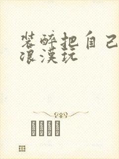 装醉把自己给流浪汉玩