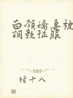 白领娇妻被老板调教征服