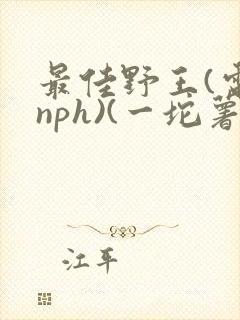 最佳野王(电竞nph)(一坨薯饼)