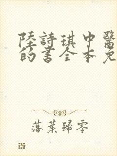 陆诗琪中医陈叔的书全本免费阅读