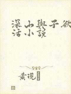深山与子欲乱生活小说