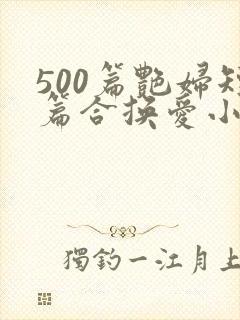 500篇艳妇短篇合换爱小说