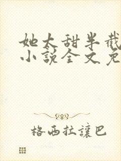 她太甜半截白菜小说全文免费阅读