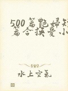 500篇艳妇短篇合换爱小说