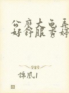 公么大龟弄得我好舒服秀婷