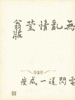 翁莹情乱无删减版