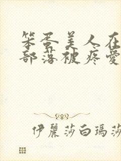 笨蛋美人在兽人部落被疼爱的日子