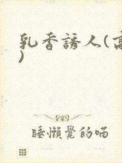 乳香诱人(高h)