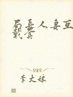 局长人妻互换不戴套